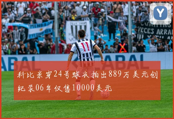 科比亲穿24号球衣拍出889万美元创纪录06年仅售10000美元
