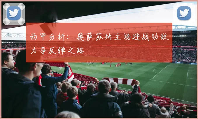 西甲分析:奥萨苏纳主场迎战劲敌力争反弹之路