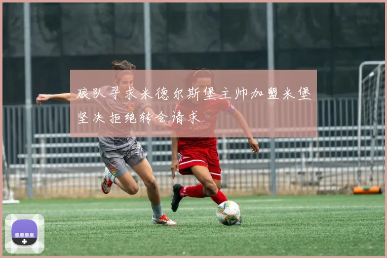 狼队寻求米德尔斯堡主帅加盟米堡坚决拒绝转会请求