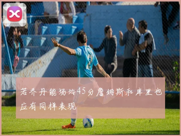 若乔丹能场均45分詹姆斯和库里也应有同样表现