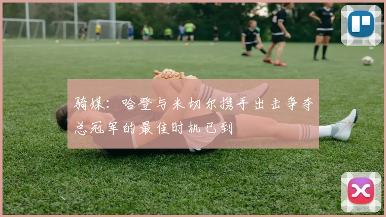 骑媒：哈登与米切尔携手出击争夺总冠军的最佳时机已到