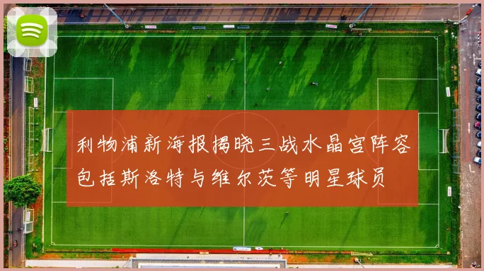 利物浦新海报揭晓三战水晶宫阵容包括斯洛特与维尔茨等明星球员
