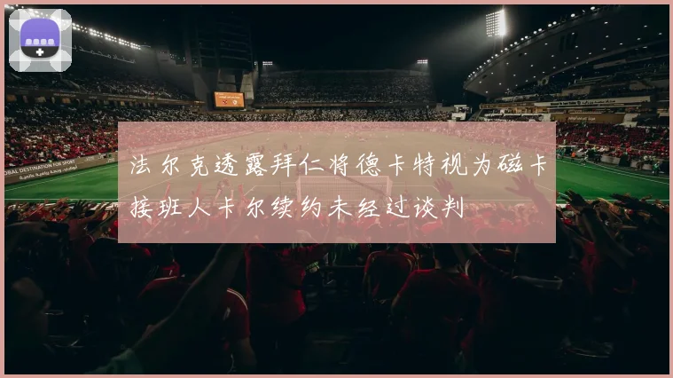 法尔克透露拜仁将德卡特视为磁卡接班人卡尔续约未经过谈判