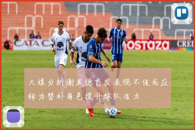 火媒分析谢泼德首发表现不佳或应转为替补角色提升球队活力