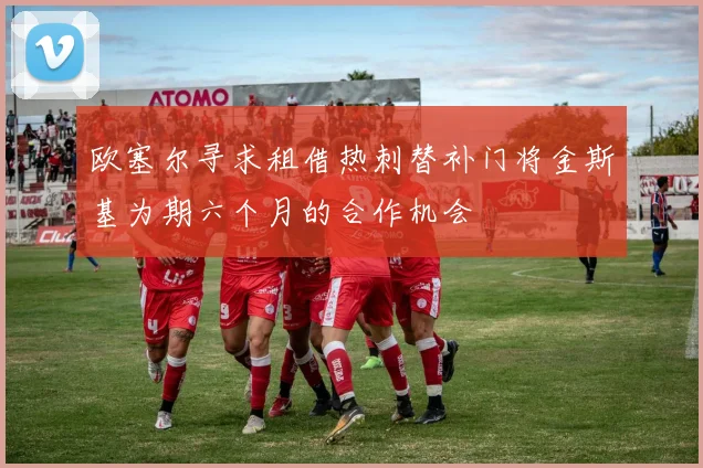 欧塞尔寻求租借热刺替补门将金斯基为期六个月的合作机会